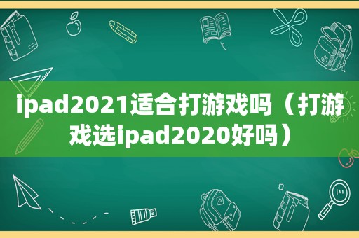 ipad2021适合打游戏吗（打游戏选ipad2020好吗）