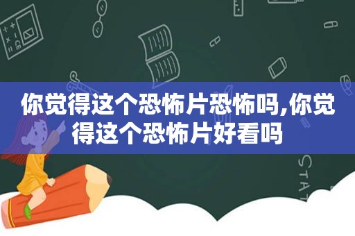 你觉得这个恐怖片恐怖吗,你觉得这个恐怖片好看吗