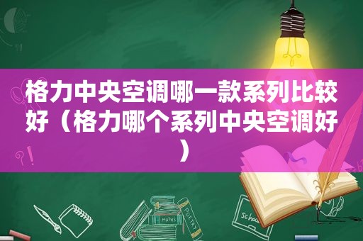 格力中央空调哪一款系列比较好（格力哪个系列中央空调好）