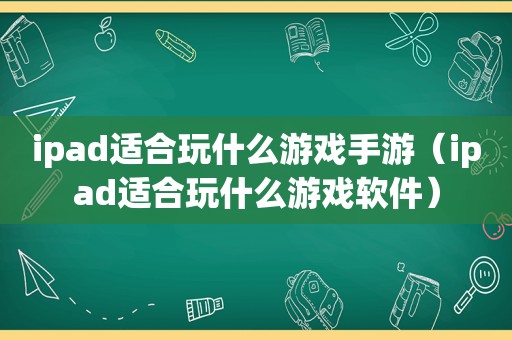 ipad适合玩什么游戏手游（ipad适合玩什么游戏软件）