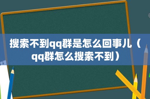 搜索不到qq群是怎么回事儿（qq群怎么搜索不到）