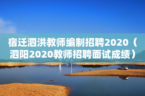 宿迁泗洪教师编制招聘2020（泗阳2020教师招聘面试成绩）