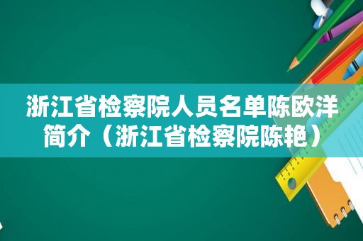 浙江省检察院人员名单陈欧洋简介（浙江省检察院陈艳）