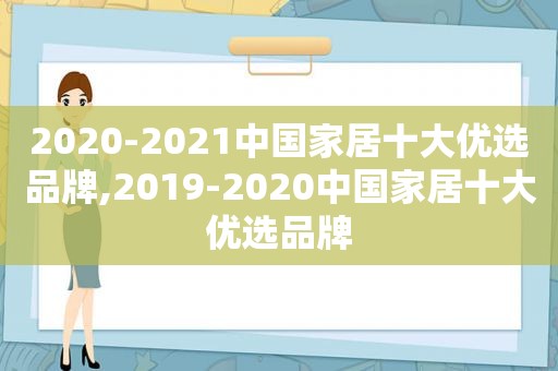 2020-2021中国家居十大优选品牌,2019-2020中国家居十大优选品牌