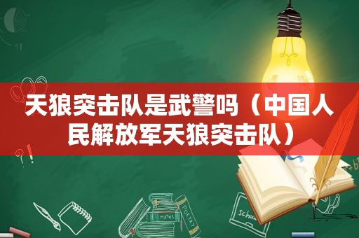 天狼突击队是武警吗（中国人民 *** 天狼突击队）