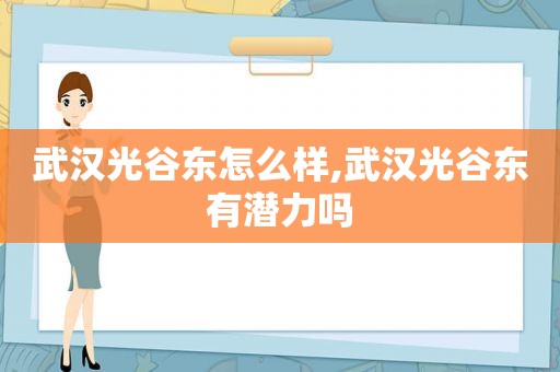 武汉光谷东怎么样,武汉光谷东有潜力吗