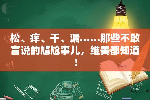 松、痒、干、漏……那些不敢言说的尴尬事儿，维美都知道！