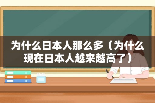 为什么日本人那么多（为什么现在日本人越来越高了）