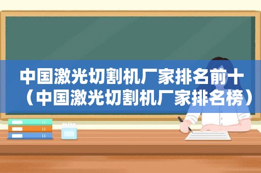 中国激光切割机厂家排名前十（中国激光切割机厂家排名榜）