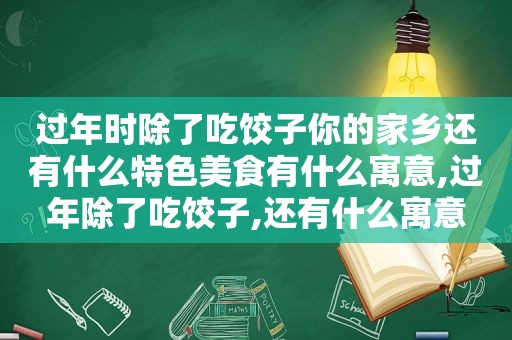 过年时除了吃饺子你的家乡还有什么特色美食有什么寓意,过年除了吃饺子,还有什么寓意