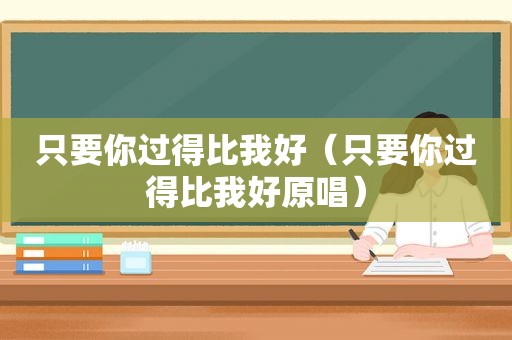 只要你过得比我好（只要你过得比我好原唱）