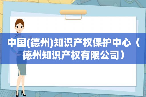 中国(德州)知识产权保护中心（德州知识产权有限公司）