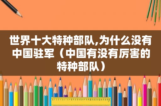 世界十大特种部队,为什么没有中国驻军（中国有没有厉害的特种部队）