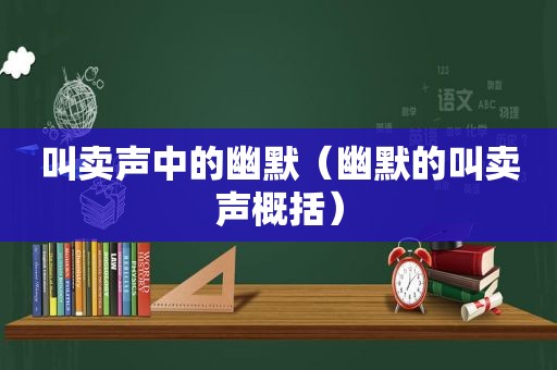 叫卖声中的幽默（幽默的叫卖声概括）