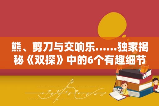 熊、剪刀与交响乐……独家揭秘《双探》中的6个有趣细节