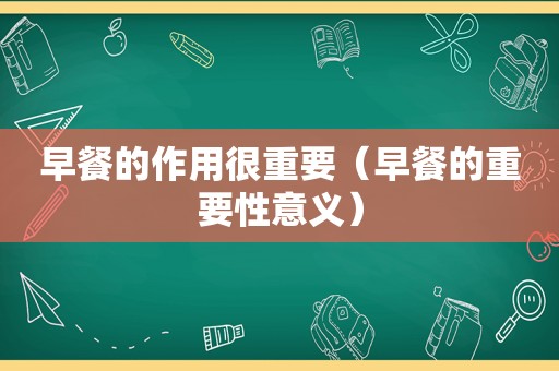 早餐的作用很重要（早餐的重要性意义）