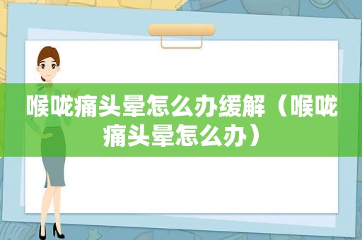 喉咙痛头晕怎么办缓解（喉咙痛头晕怎么办）