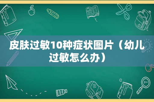 皮肤过敏10种症状图片（幼儿过敏怎么办）