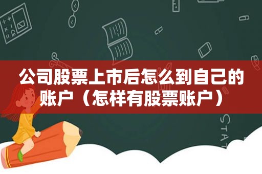 公司股票上市后怎么到自己的账户（怎样有股票账户）