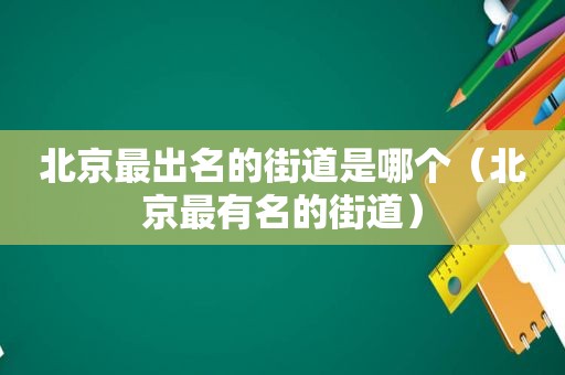 北京最出名的街道是哪个（北京最有名的街道）