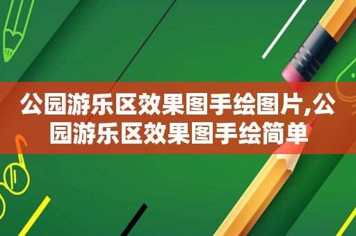 公园游乐区效果图手绘图片,公园游乐区效果图手绘简单