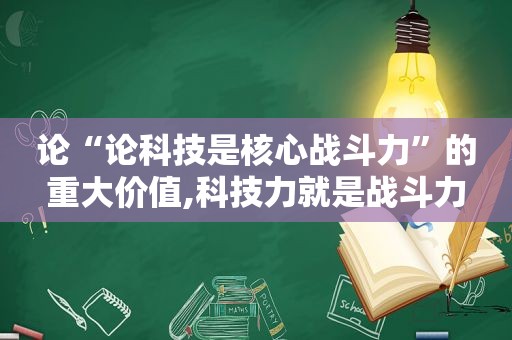 论“论科技是核心战斗力”的重大价值,科技力就是战斗力