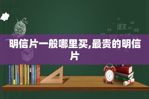 明信片一般哪里买,最贵的明信片