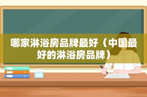 哪家淋浴房品牌最好（中国最好的淋浴房品牌）