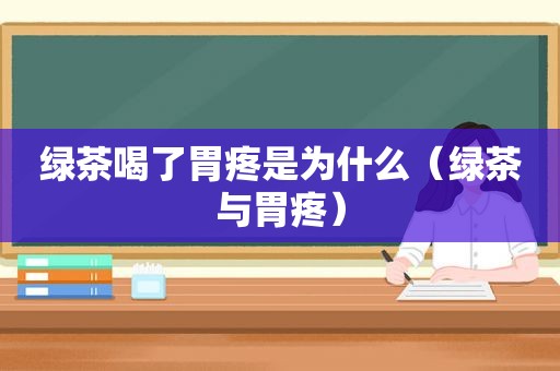 绿茶喝了胃疼是为什么（绿茶与胃疼）