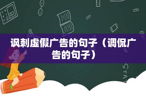 讽刺虚假广告的句子（调侃广告的句子）