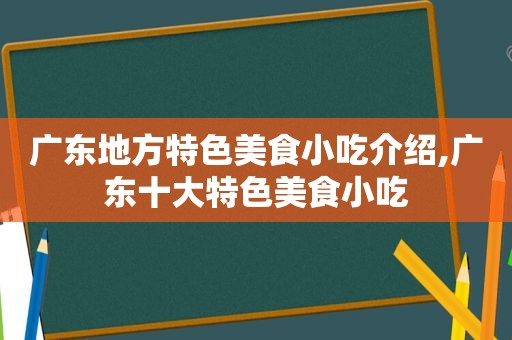 广东地方特色美食小吃介绍,广东十大特色美食小吃