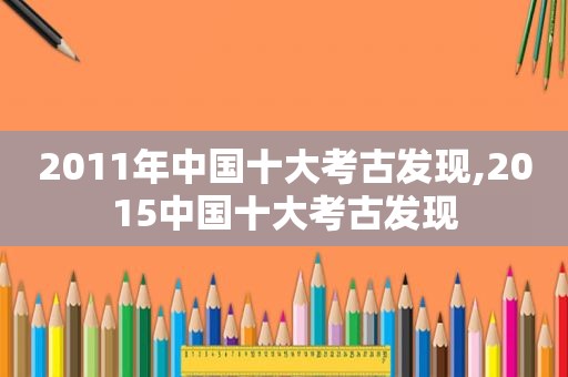 2011年中国十大考古发现,2015中国十大考古发现