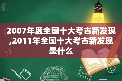 2007年度全国十大考古新发现,2011年全国十大考古新发现是什么