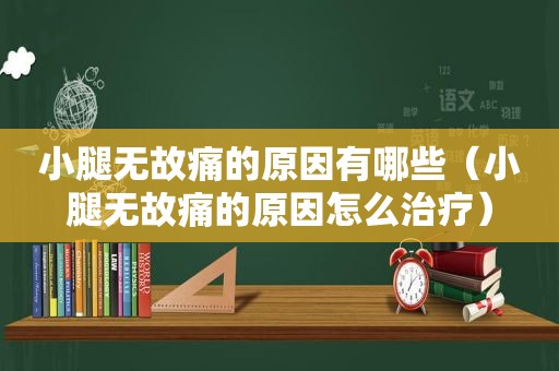 小腿无故痛的原因有哪些（小腿无故痛的原因怎么治疗）