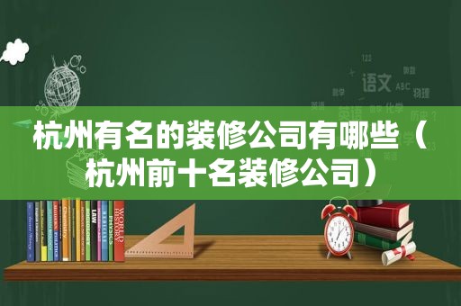 杭州有名的装修公司有哪些（杭州前十名装修公司）