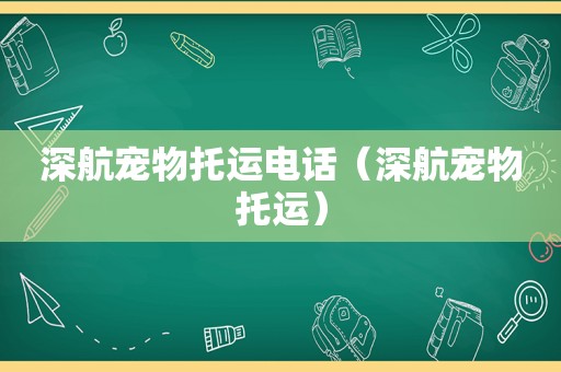 深航宠物托运电话（深航宠物托运）