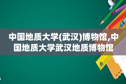 中国地质大学(武汉)博物馆,中国地质大学武汉地质博物馆