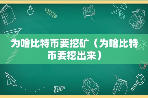 为啥比特币要挖矿（为啥比特币要挖出来）