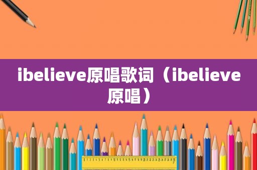 ibelieve原唱歌词（ibelieve原唱）