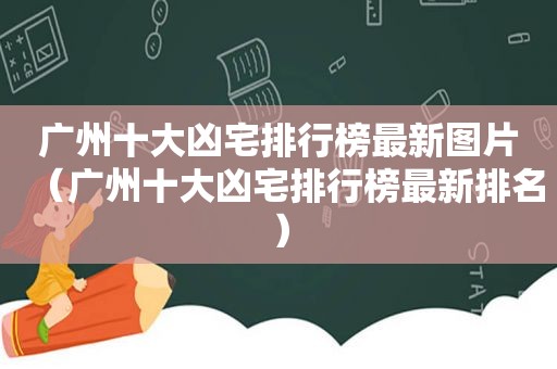 广州十大凶宅排行榜最新图片（广州十大凶宅排行榜最新排名）