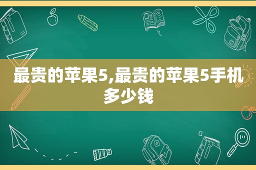 最贵的苹果5,最贵的苹果5手机多少钱