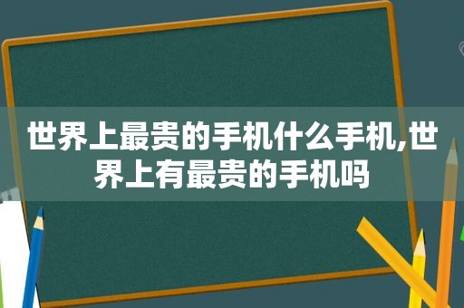 世界上最贵的手机什么手机,世界上有最贵的手机吗