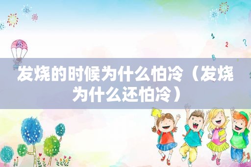 发烧的时候为什么怕冷（发烧为什么还怕冷）