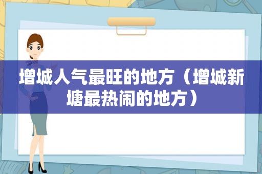 增城人气最旺的地方（增城新塘最热闹的地方）