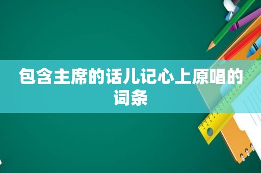 包含主席的话儿记心上原唱的词条