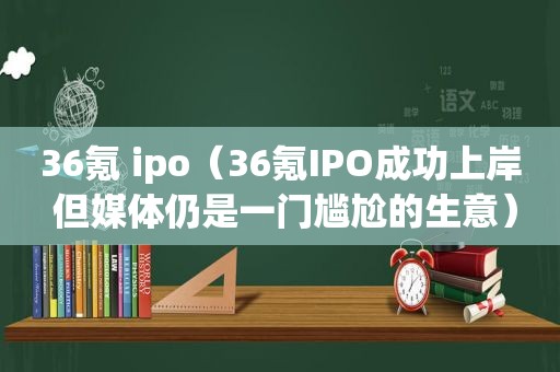 36氪 ipo（36氪IPO成功上岸 但媒体仍是一门尴尬的生意）