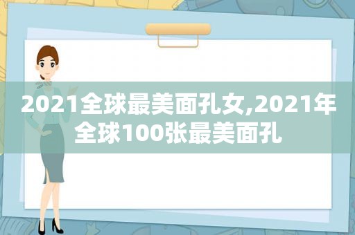 2021全球最美面孔女,2021年全球100张最美面孔