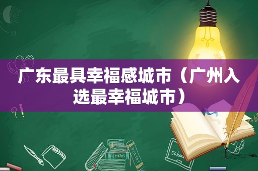 广东最具幸福感城市（广州入选最幸福城市）