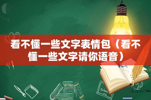 看不懂一些文字表情包（看不懂一些文字请你语音）