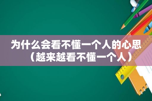 为什么会看不懂一个人的心思（越来越看不懂一个人）